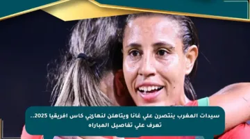 سيدات المغرب ينتصرن على غانا ويتأهلن لنهائي كأس إفريقيا 2025.. تعرف على تفاصيل المباراة